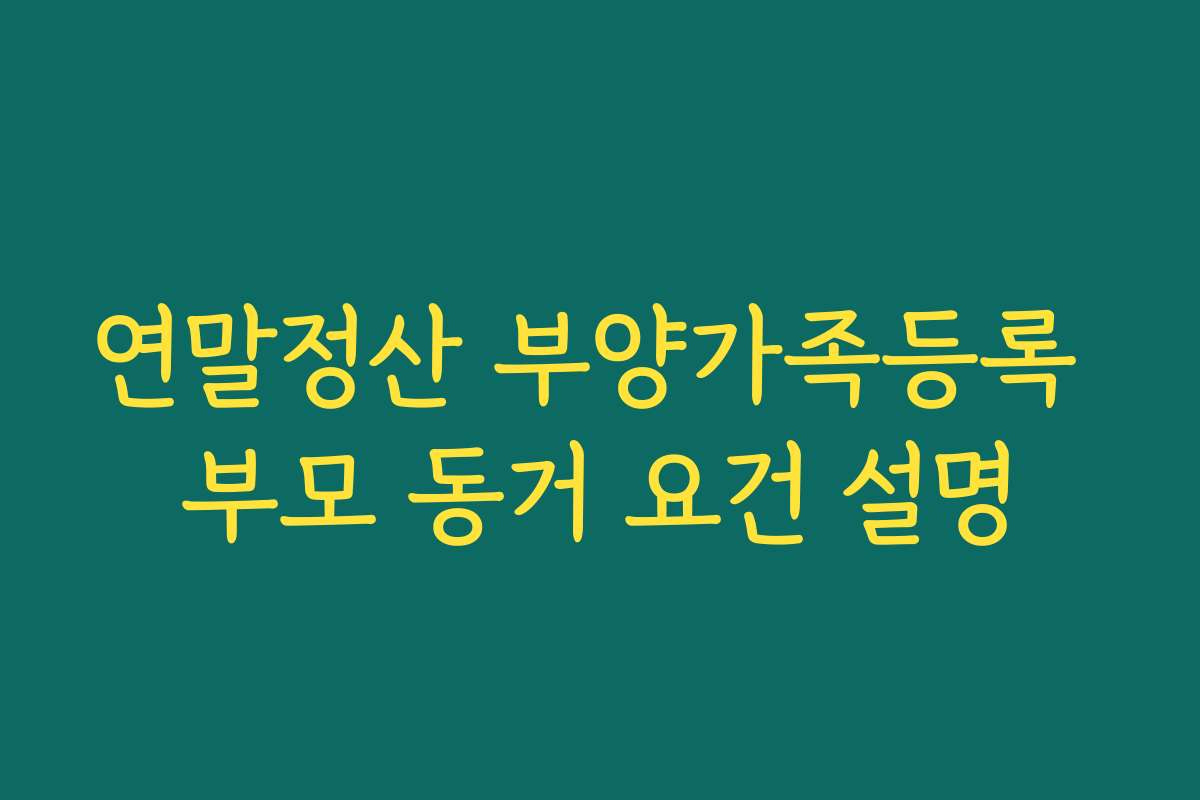 연말정산 부양가족등록 부모 동거 요건 설명