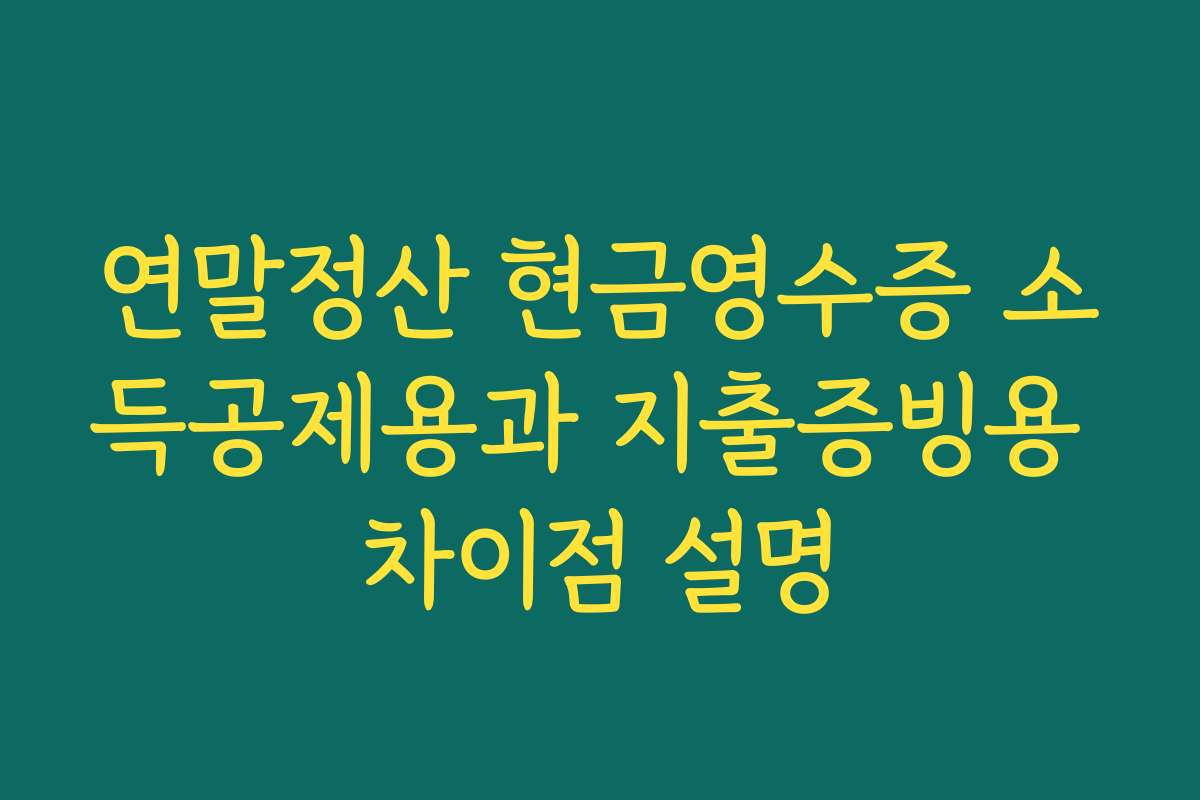 연말정산 현금영수증 소득공제용과 지출증빙용 차이점 설명