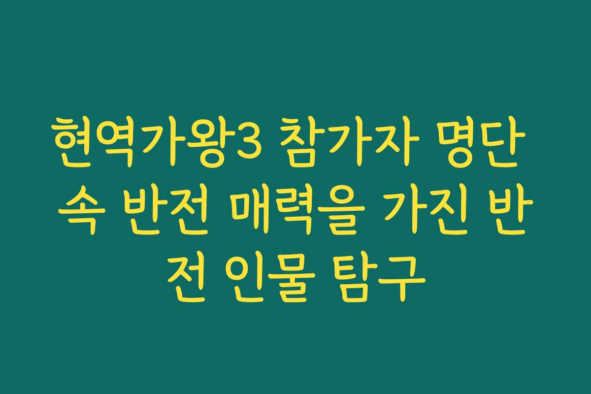 현역가왕3 참가자 명단 속 반전 매력을 가진 반전 인물 탐구