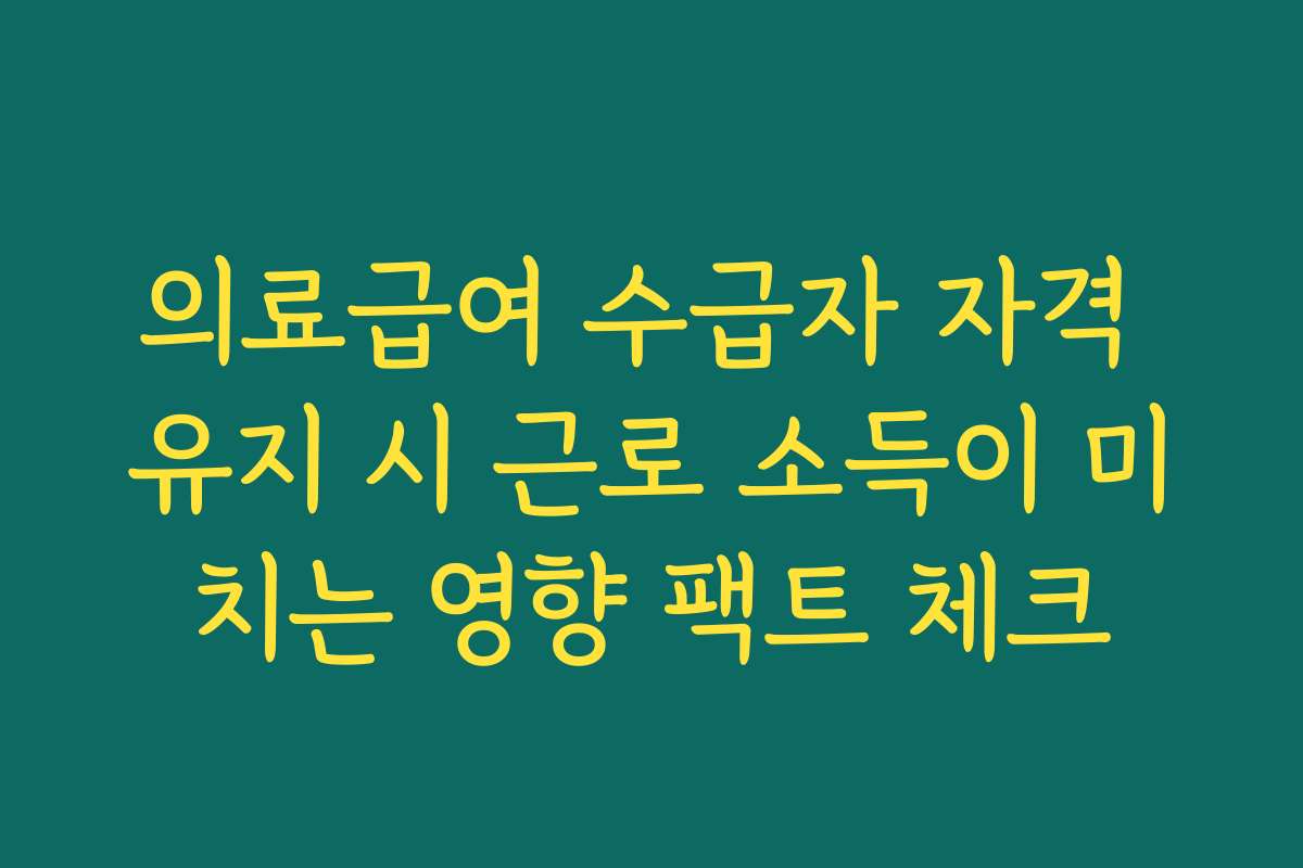 의료급여 수급자 자격 유지 시 근로 소득이 미치는 영향 팩트 체크