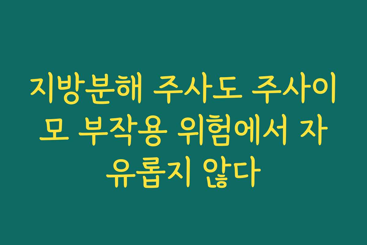 지방분해 주사도 주사이모 부작용 위험에서 자유롭지 않다