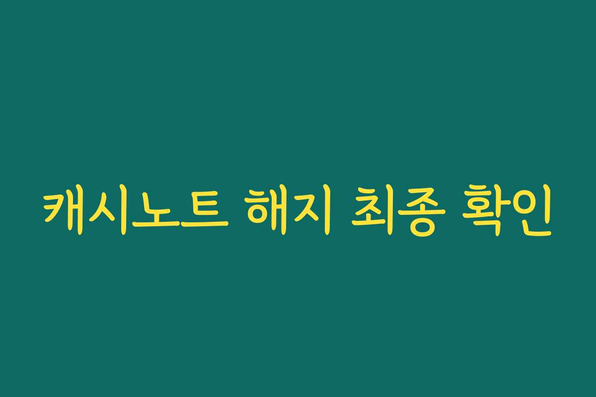 캐시노트 해지 최종 확인