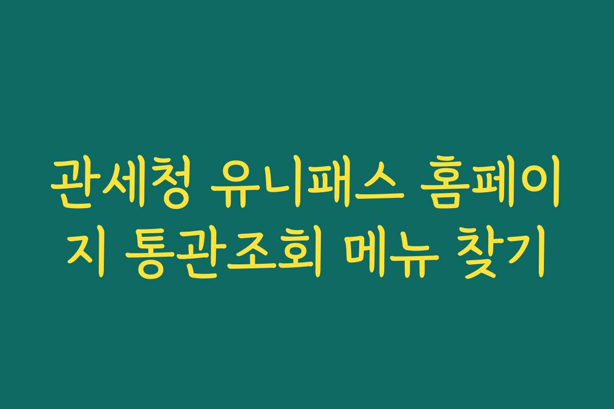관세청 유니패스 홈페이지 통관조회 메뉴 찾기