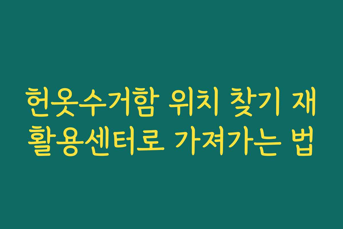 헌옷수거함 위치 찾기 재활용센터로 가져가는 법