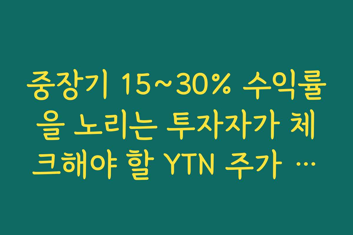 중장기 15~30% 수익률을 노리는 투자자가 체크해야 할 YTN 주가 급등 5가지 지표