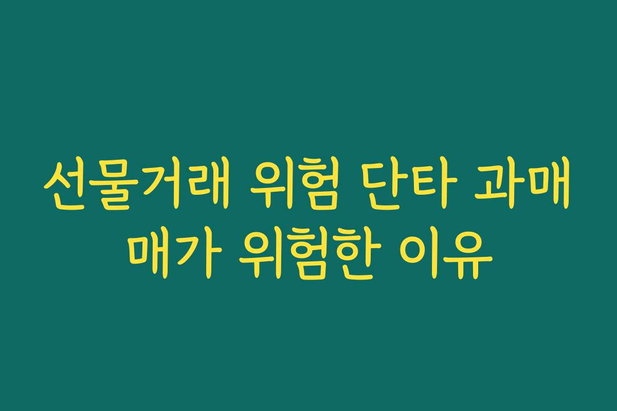 선물거래 위험 단타 과매매가 위험한 이유