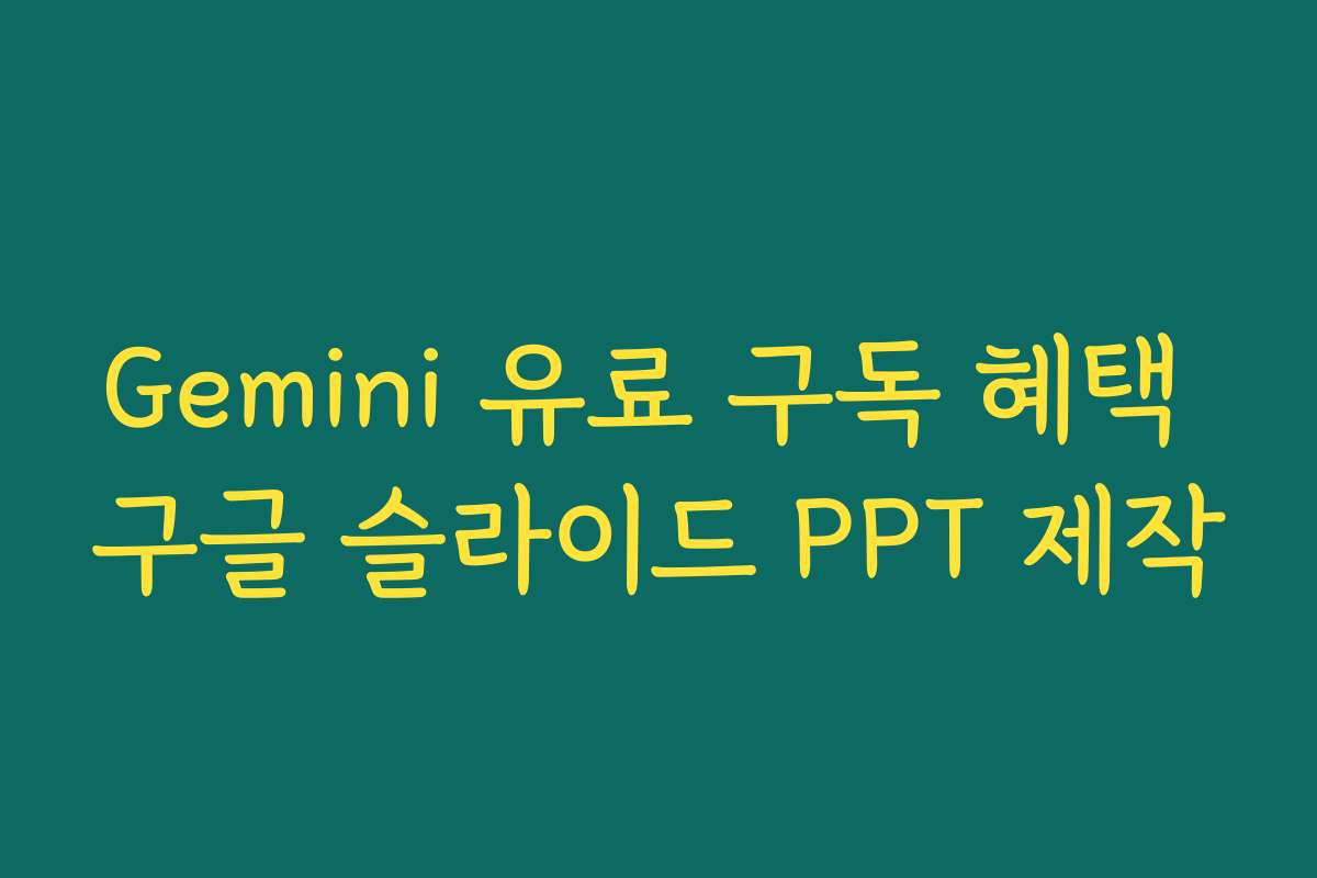 Gemini 유료 구독 혜택 구글 슬라이드 PPT 제작