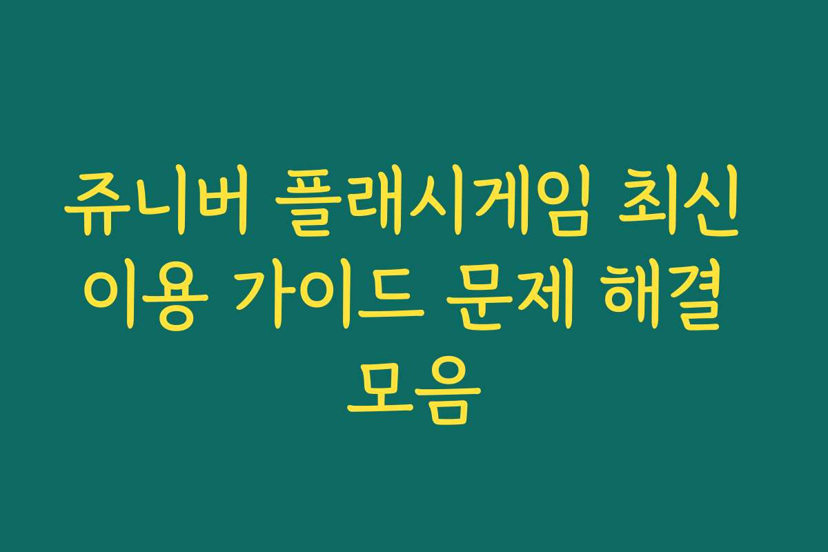 쥬니버 플래시게임 최신 이용 가이드 문제 해결 모음