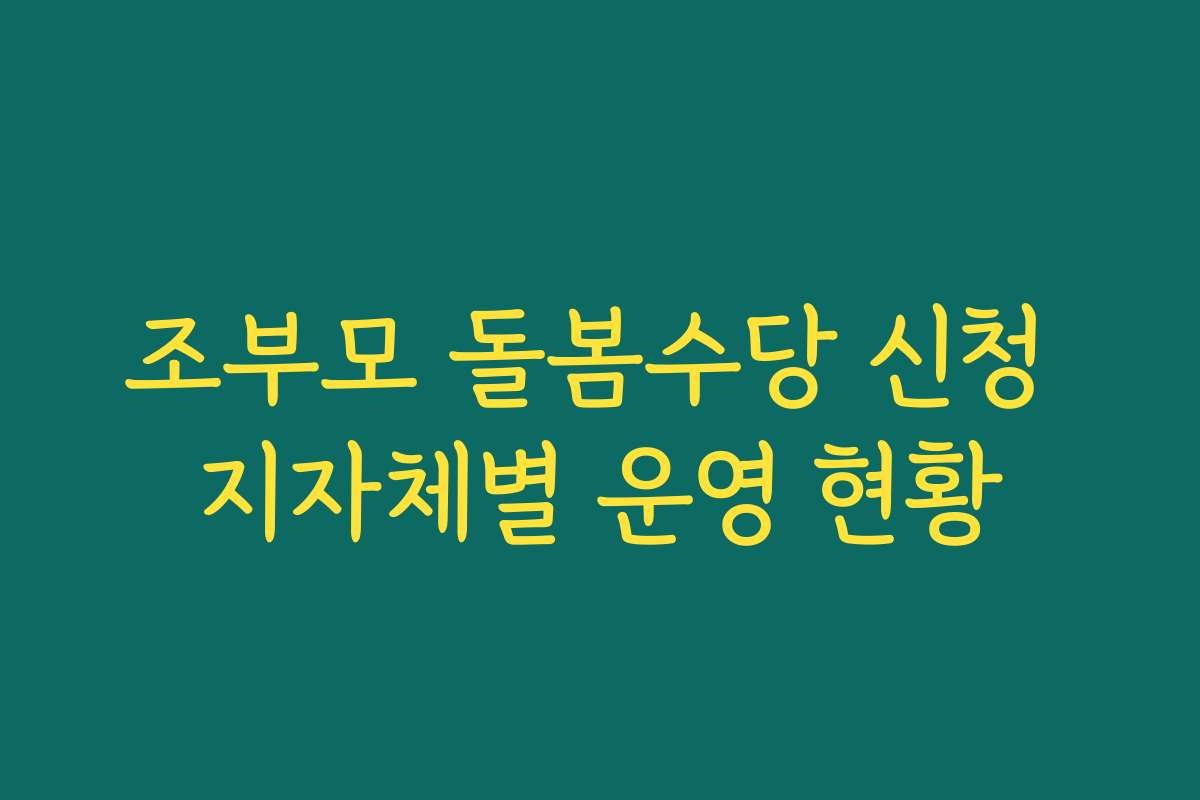 조부모 돌봄수당 신청 지자체별 운영 현황