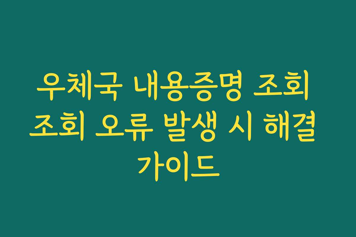 우체국 내용증명 조회 조회 오류 발생 시 해결 가이드