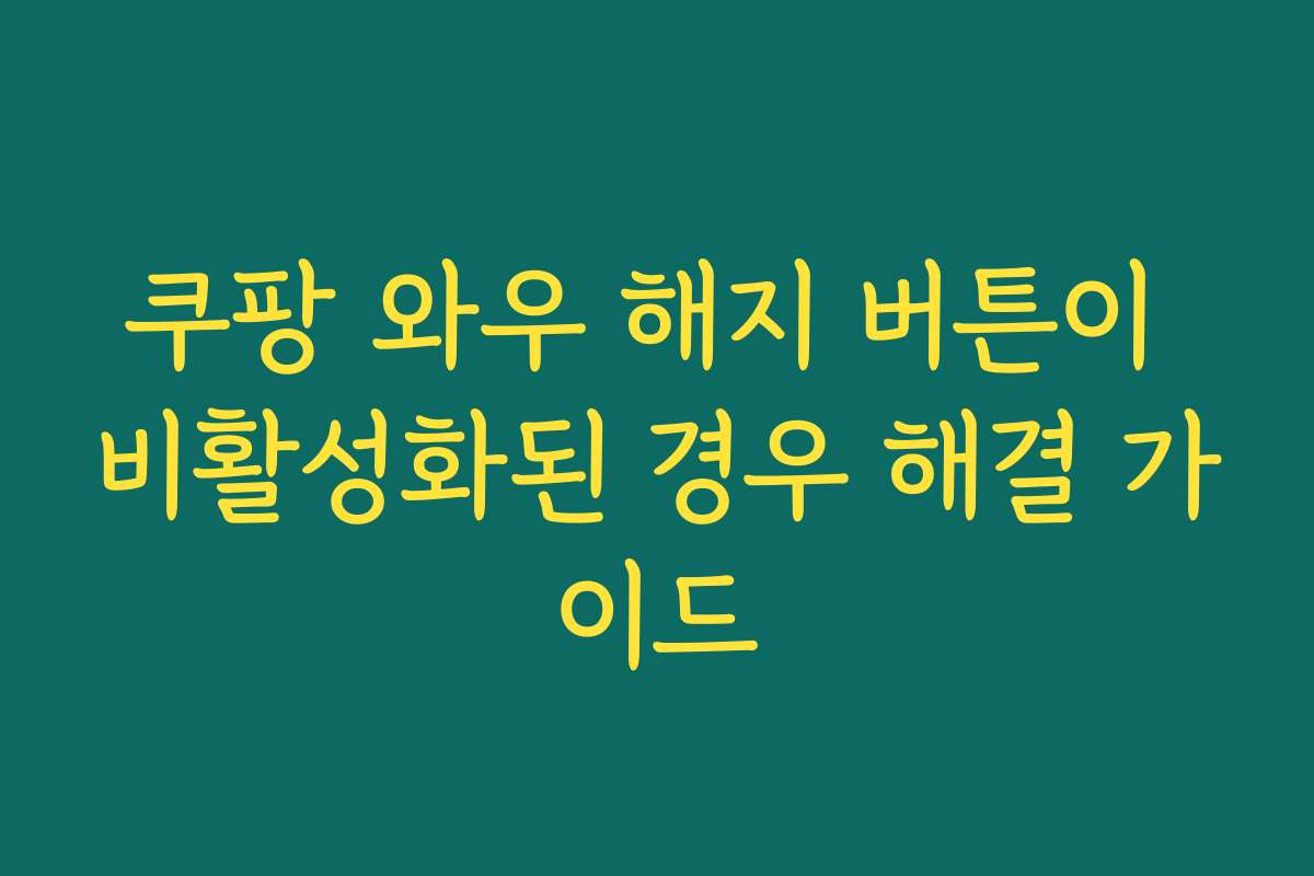 쿠팡 와우 해지 버튼이 비활성화된 경우 해결 가이드