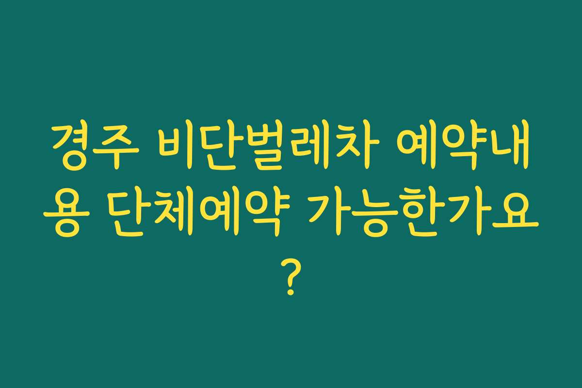 경주 비단벌레차 예약내용 단체예약 가능한가요?