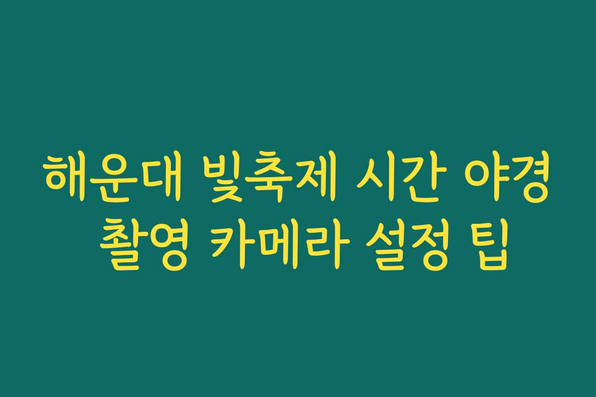 해운대 빛축제 시간 야경 촬영 카메라 설정 팁