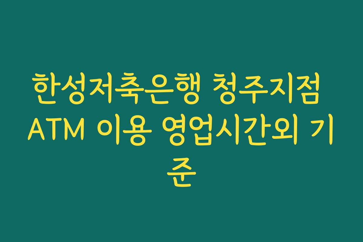 한성저축은행 청주지점 ATM 이용 영업시간외 기준