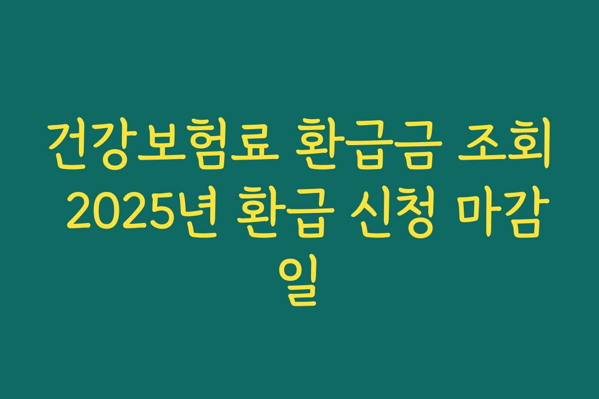 건강보험료 환급금 조회 2025년 환급 신청 마감일