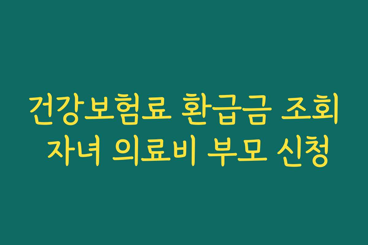 건강보험료 환급금 조회 자녀 의료비 부모 신청