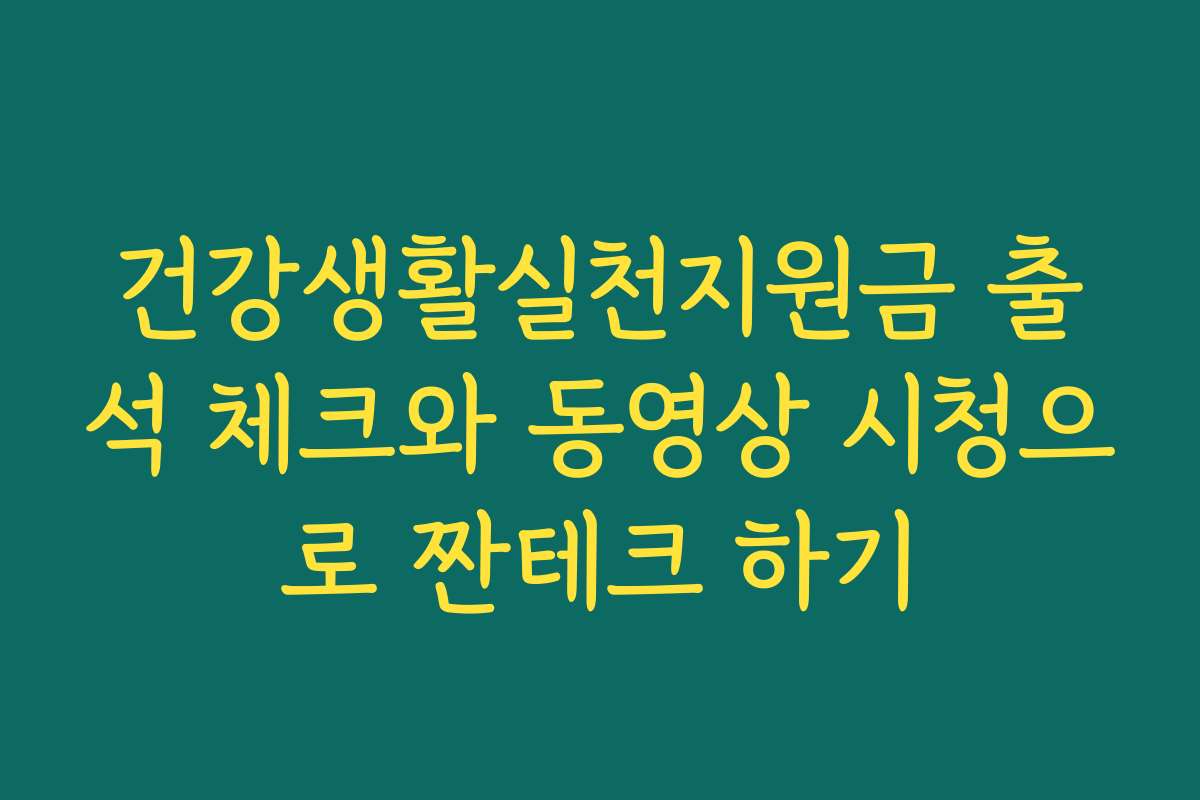 건강생활실천지원금 출석 체크와 동영상 시청으로 짠테크 하기