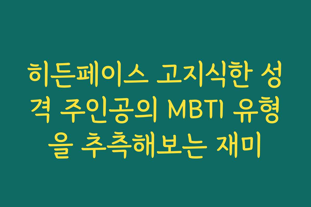 히든페이스 고지식한 성격 주인공의 MBTI 유형을 추측해보는 재미