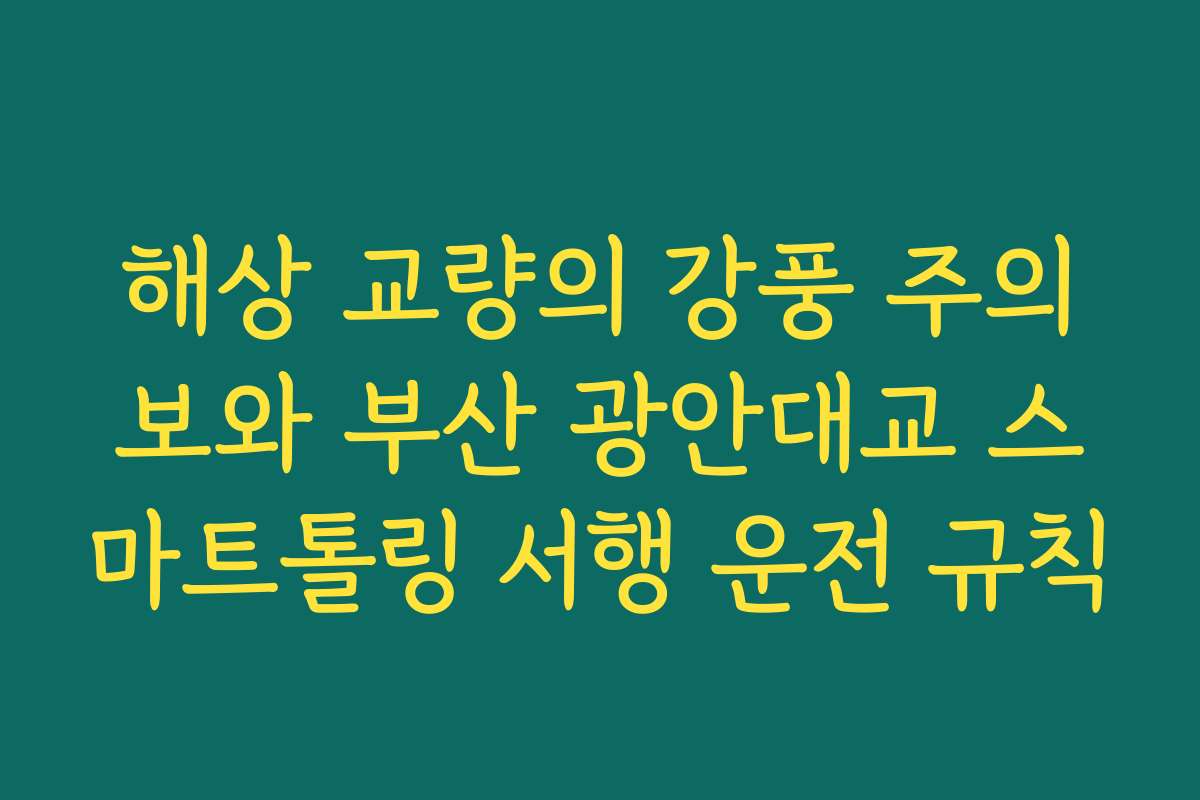 해상 교량의 강풍 주의보와 부산 광안대교 스마트톨링 서행 운전 규칙