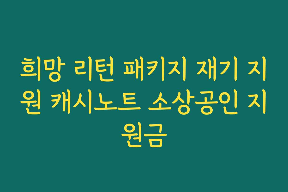 희망 리턴 패키지 재기 지원 캐시노트 소상공인 지원금