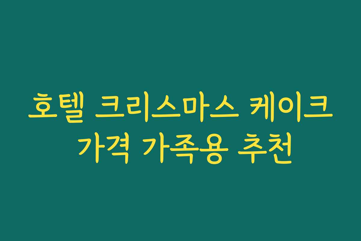호텔 크리스마스 케이크 가격 가족용 추천