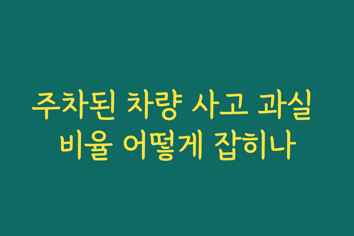 주차된 차량 사고 과실 비율 어떻게 잡히나