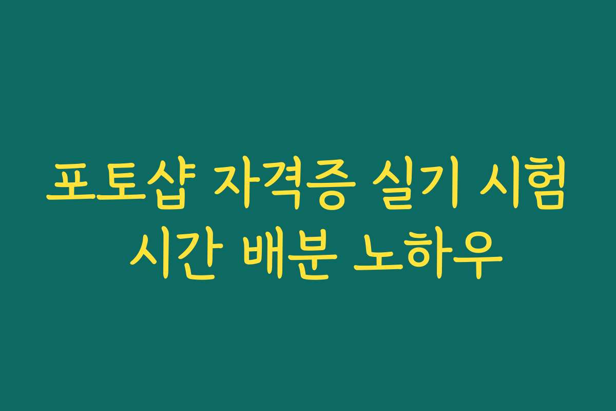 포토샵 자격증 실기 시험 시간 배분 노하우