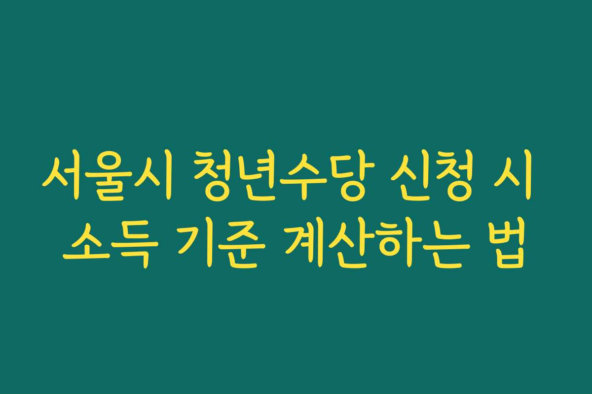 서울시 청년수당 신청 시 소득 기준 계산하는 법