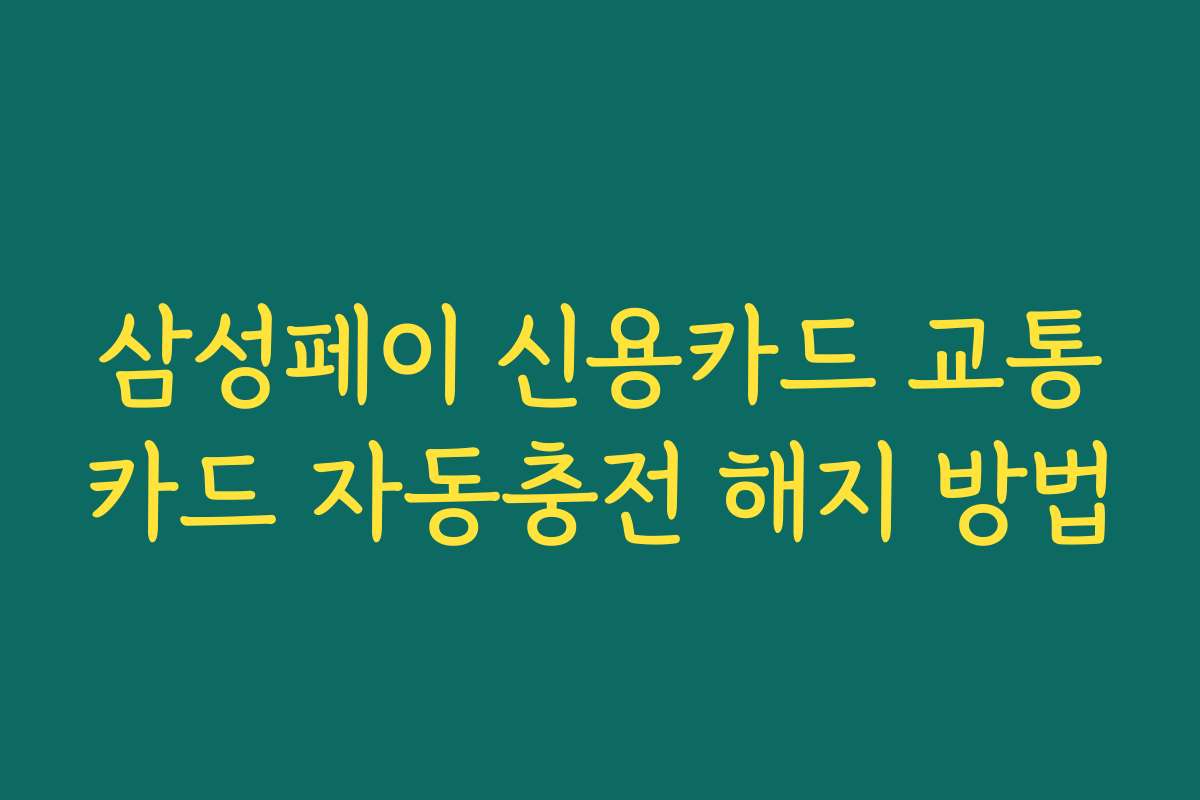 삼성페이 신용카드 교통카드 자동충전 해지 방법