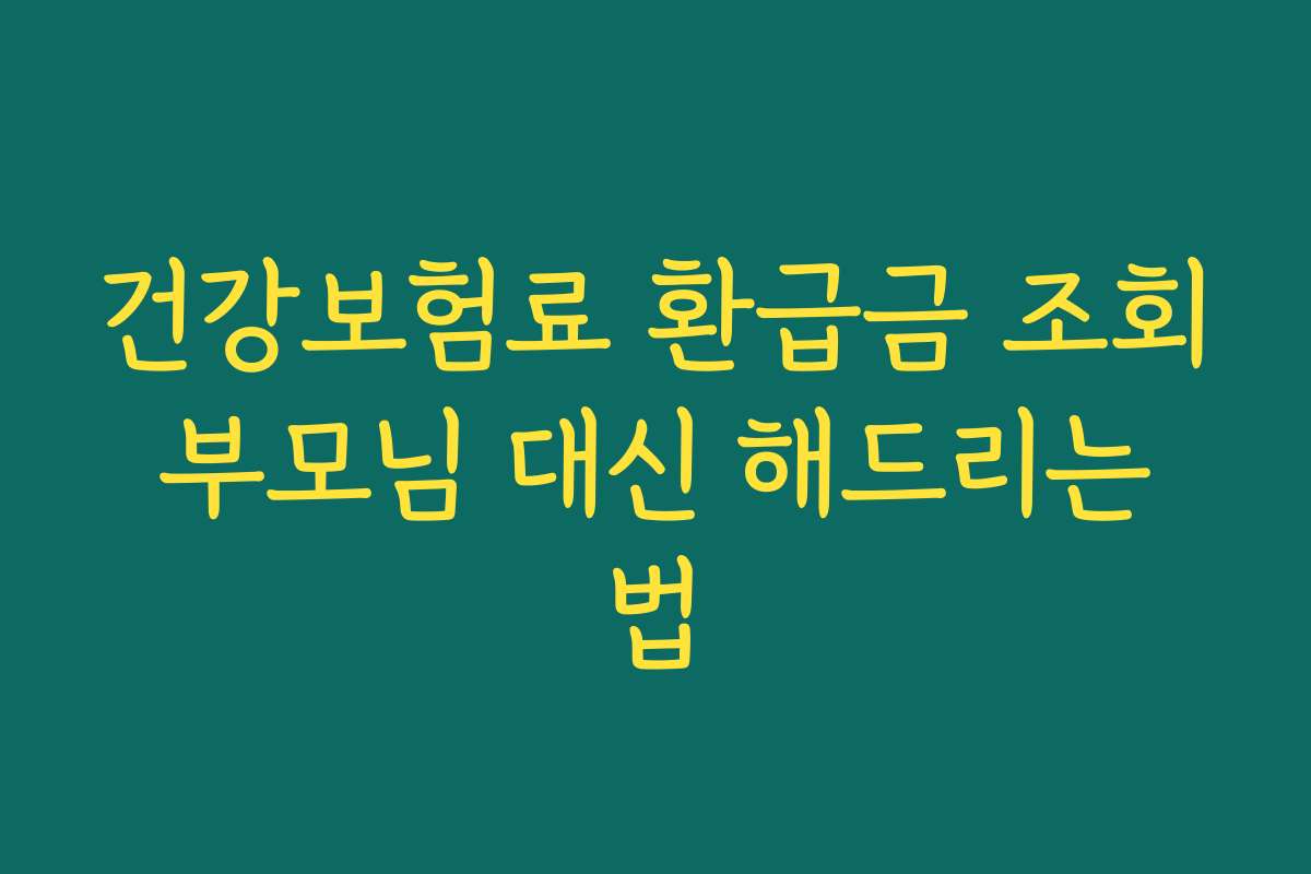 건강보험료 환급금 조회 부모님 대신 해드리는 법