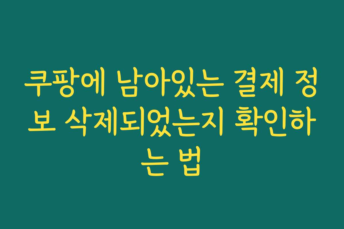쿠팡에 남아있는 결제 정보 삭제되었는지 확인하는 법