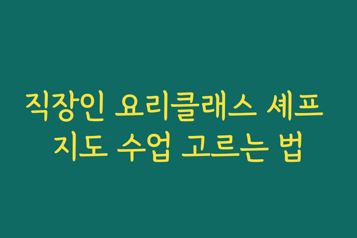 직장인 요리클래스 셰프 지도 수업 고르는 법