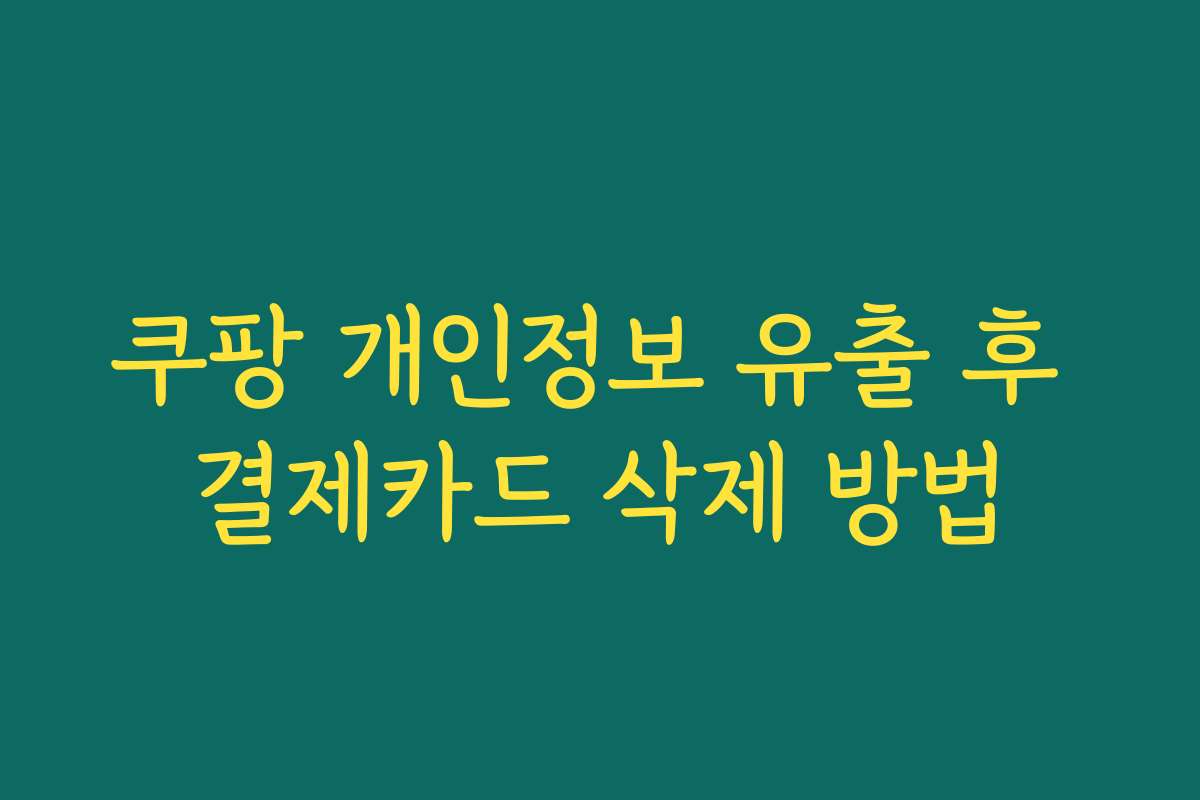 쿠팡 개인정보 유출 후 결제카드 삭제 방법