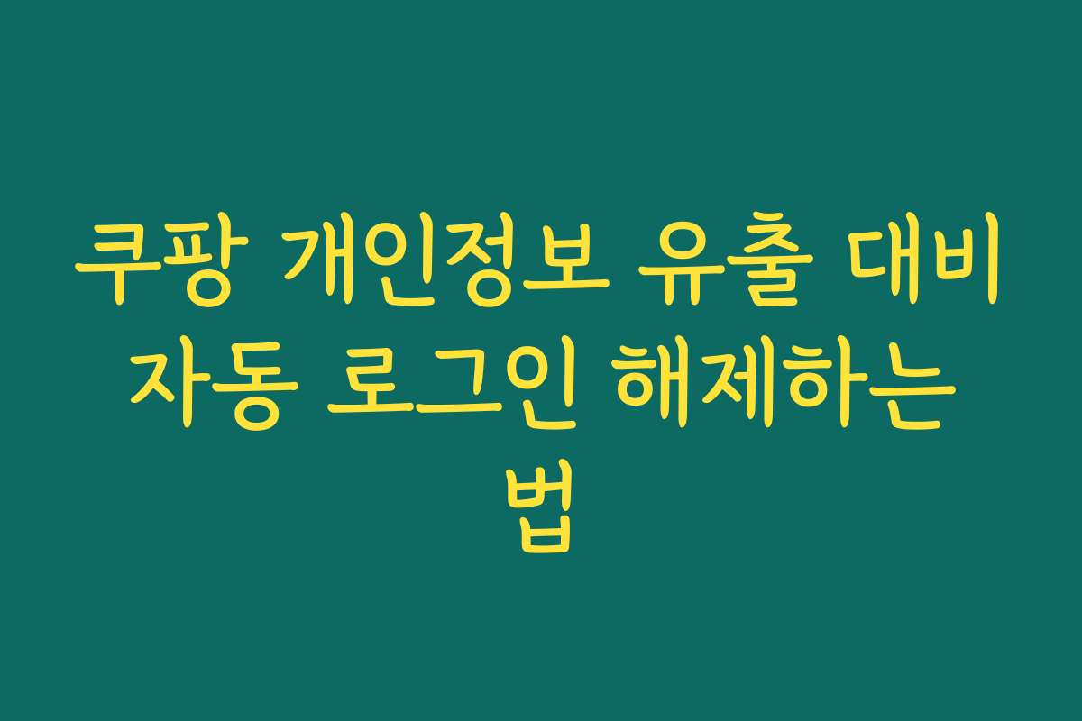 쿠팡 개인정보 유출 대비 자동 로그인 해제하는 법