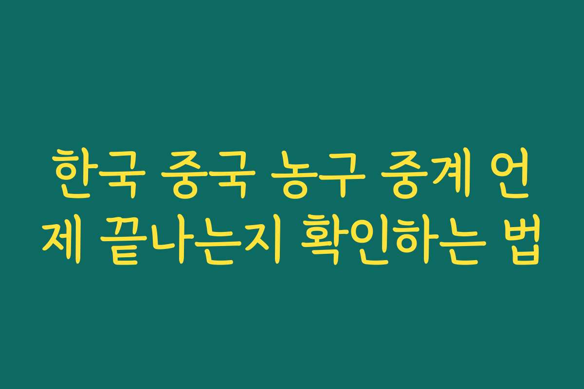한국 중국 농구 중계 언제 끝나는지 확인하는 법