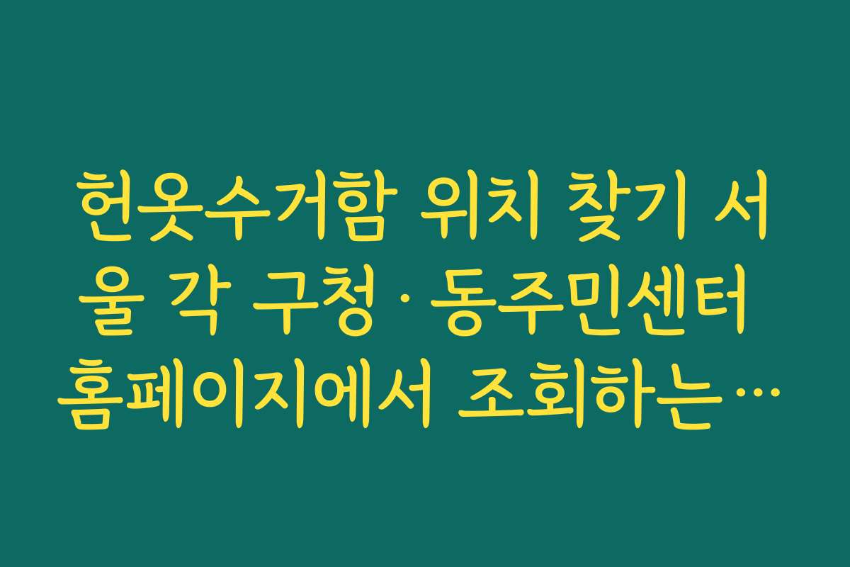 헌옷수거함 위치 찾기 서울 각 구청·동주민센터 홈페이지에서 조회하는 방법