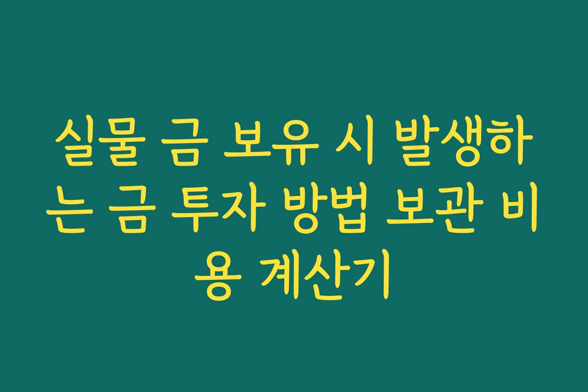실물 금 보유 시 발생하는 금 투자 방법 보관 비용 계산기