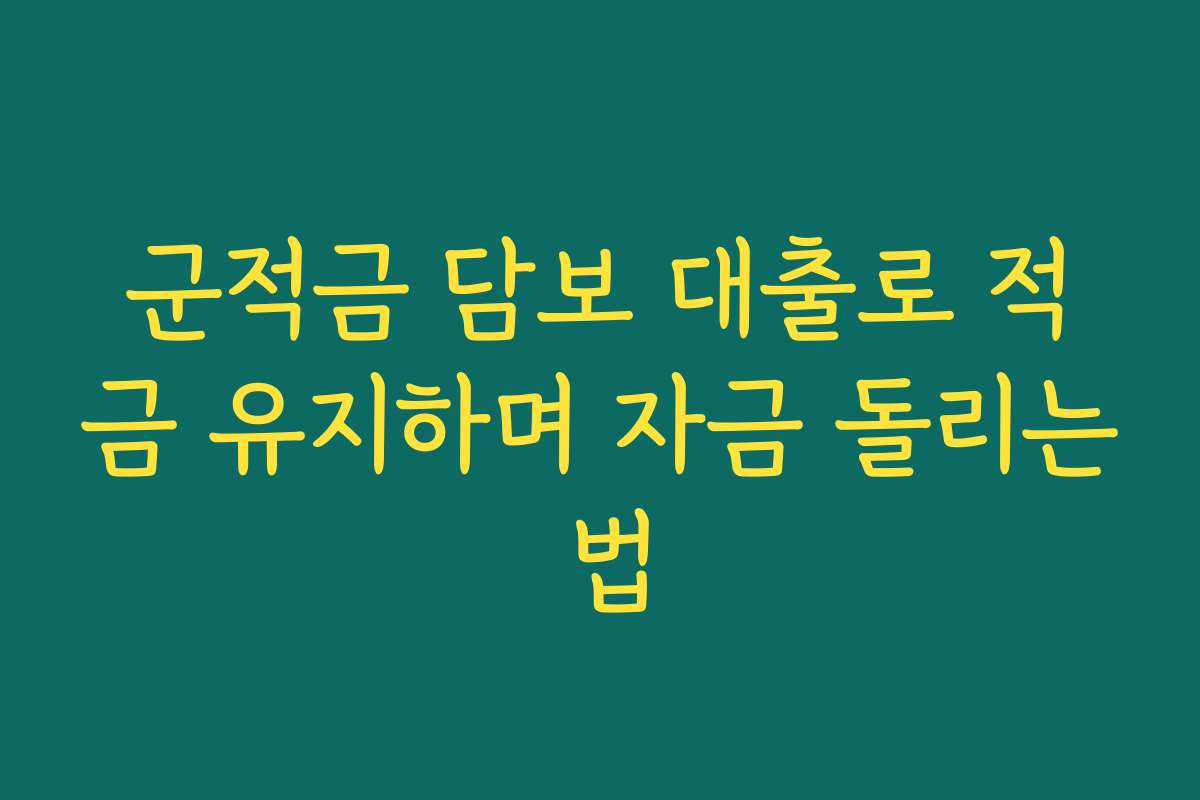 군적금 담보 대출로 적금 유지하며 자금 돌리는 법