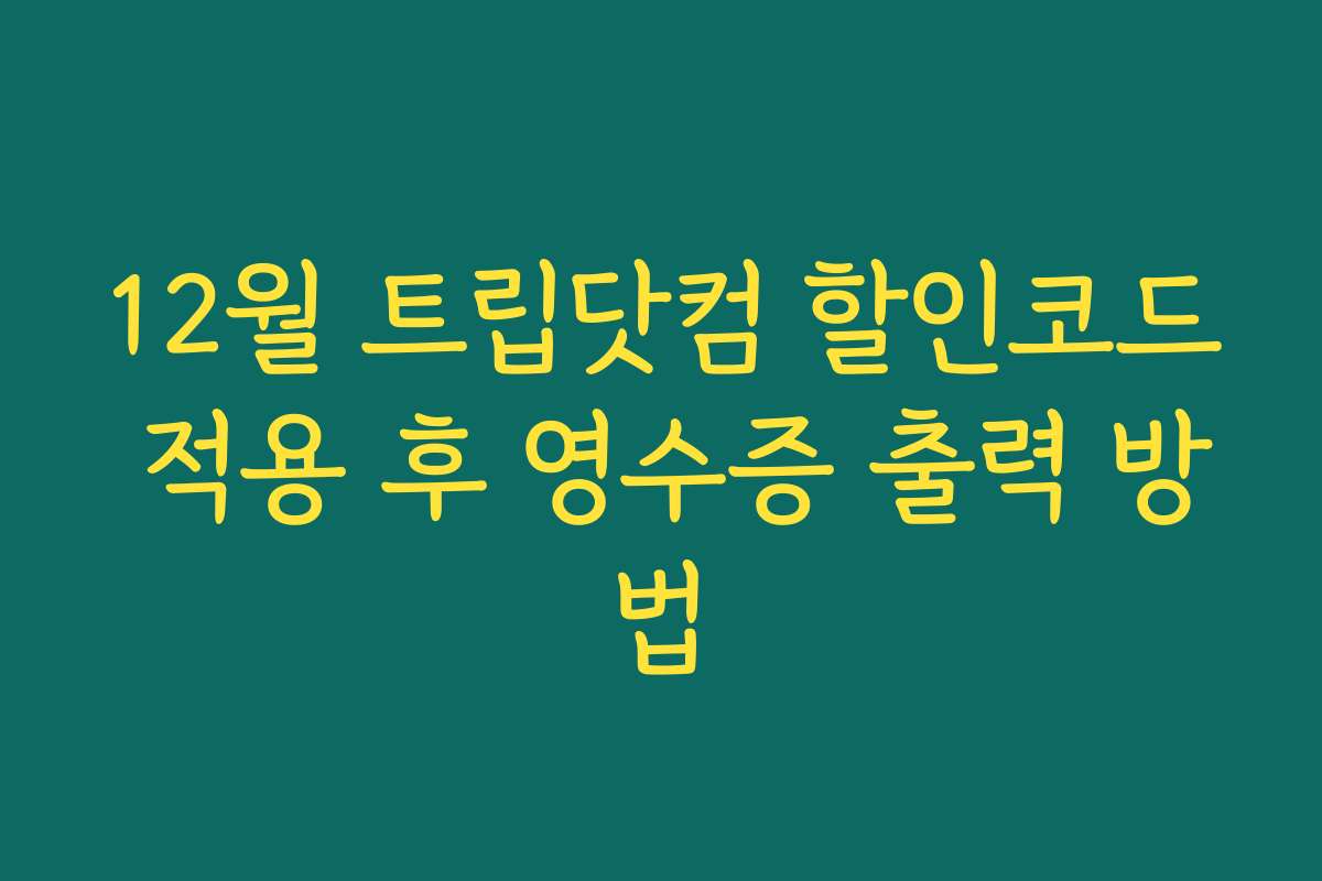12월 트립닷컴 할인코드 적용 후 영수증 출력 방법