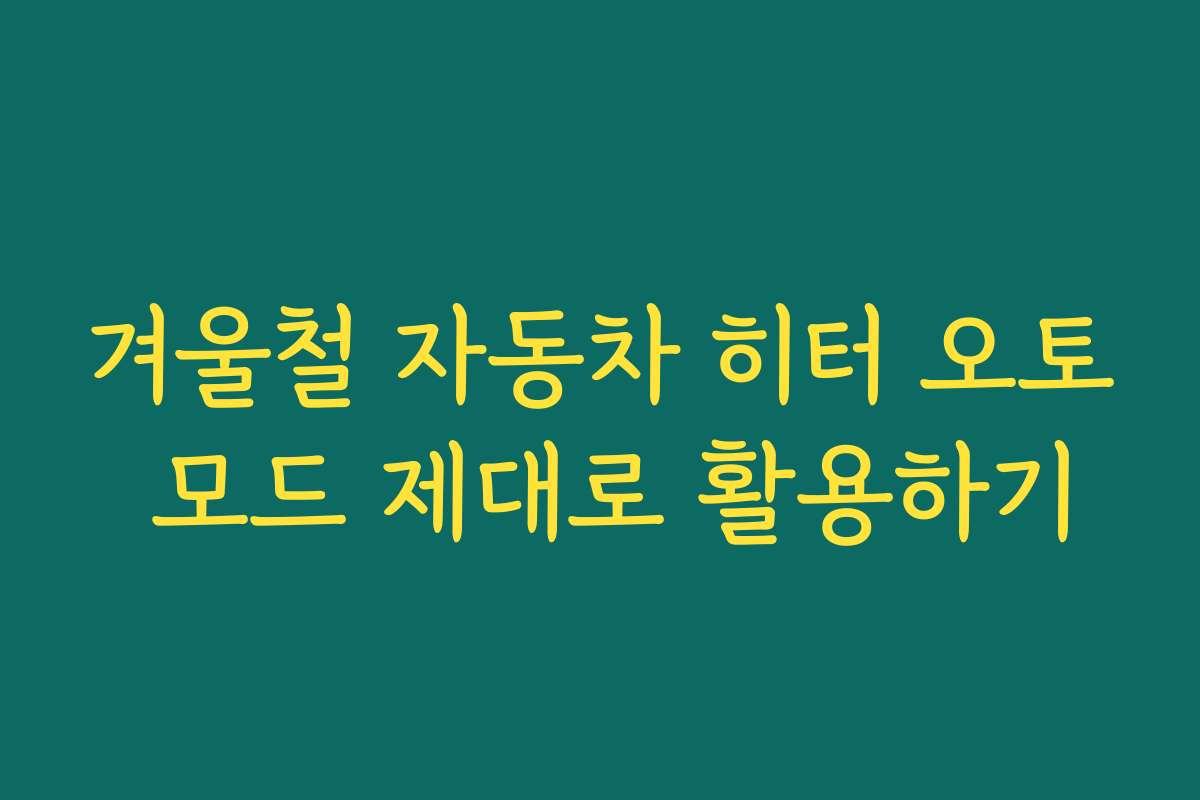 겨울철 자동차 히터 오토 모드 제대로 활용하기