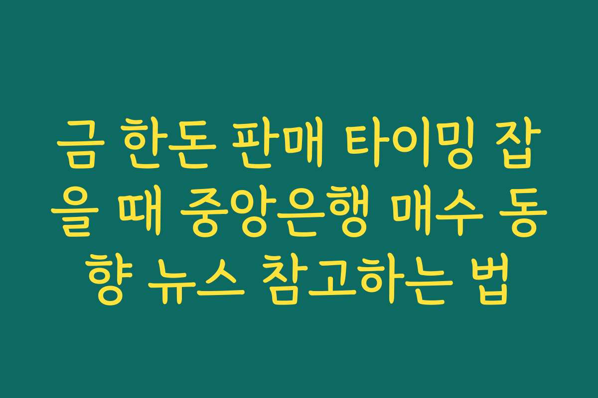 금 한돈 판매 타이밍 잡을 때 중앙은행 매수 동향 뉴스 참고하는 법
