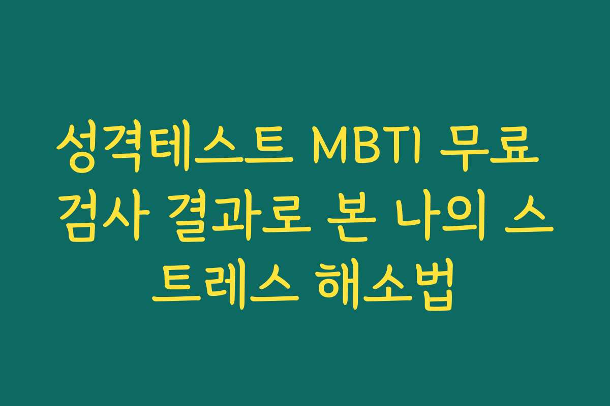 성격테스트 MBTI 무료 검사 결과로 본 나의 스트레스 해소법