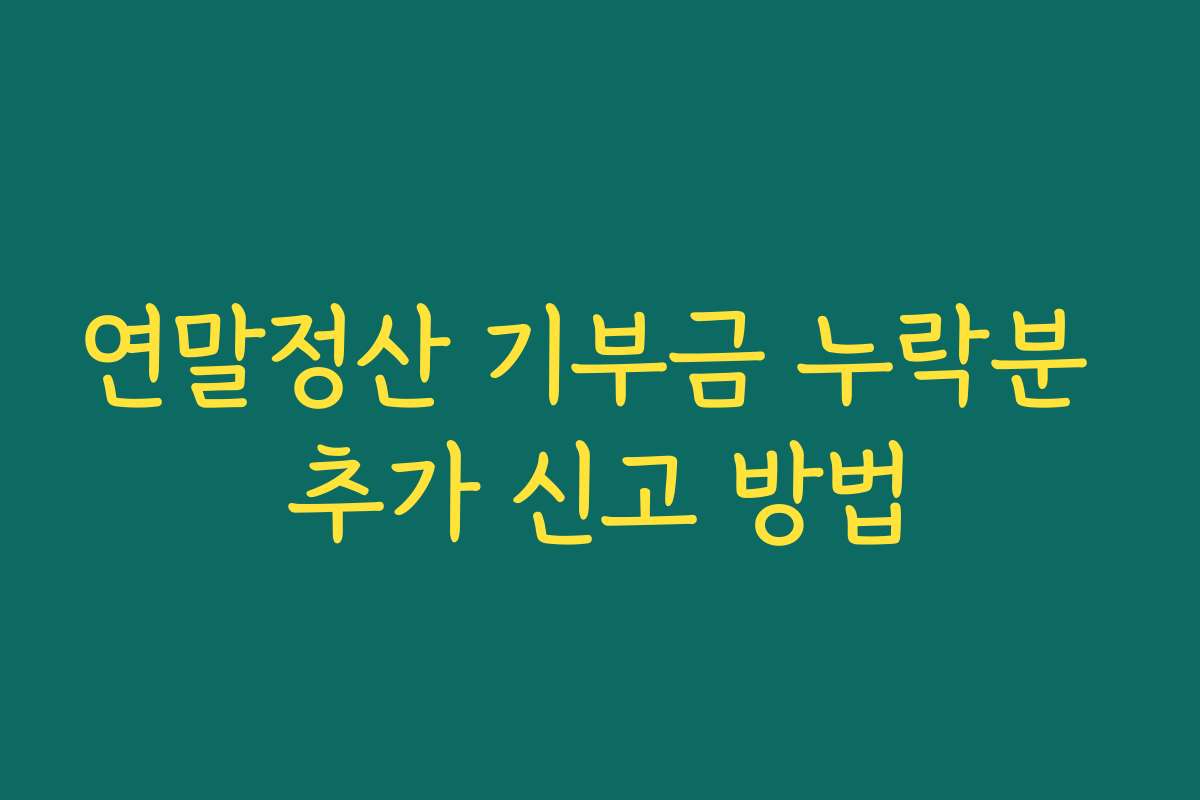 연말정산 기부금 누락분 추가 신고 방법