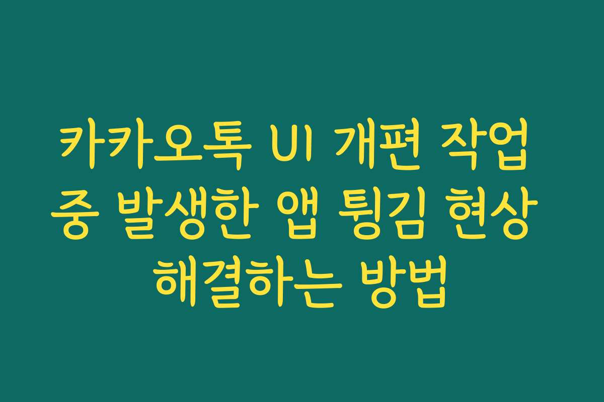 카카오톡 UI 개편 작업 중 발생한 앱 튕김 현상 해결하는 방법