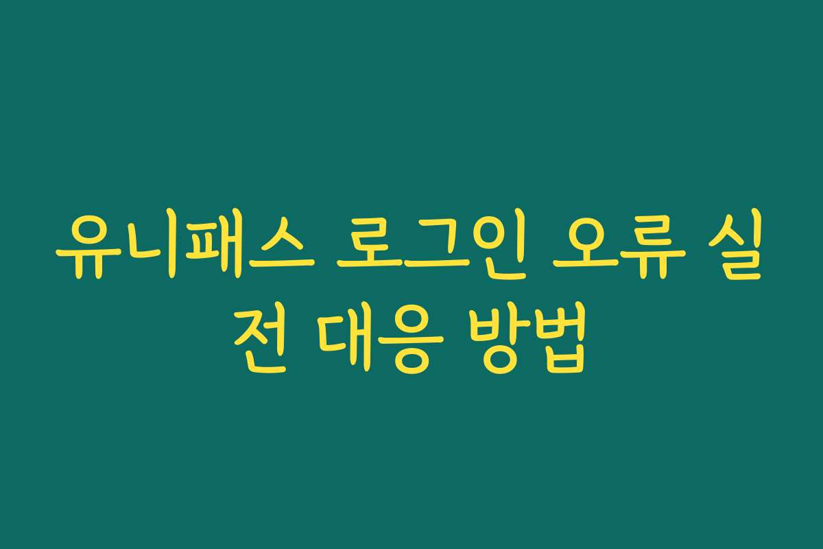 유니패스 로그인 오류 실전 대응 방법