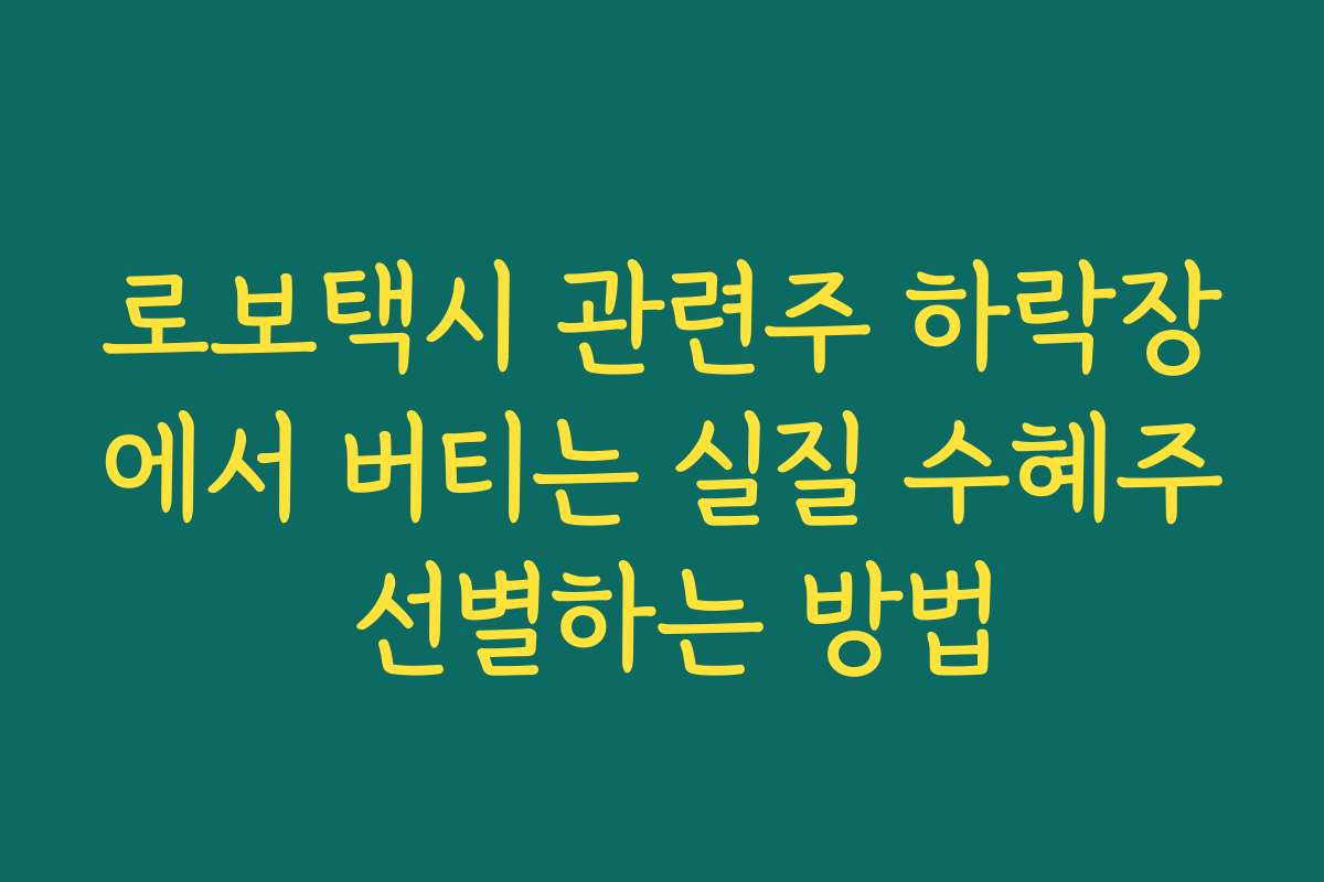 로보택시 관련주 하락장에서 버티는 실질 수혜주 선별하는 방법