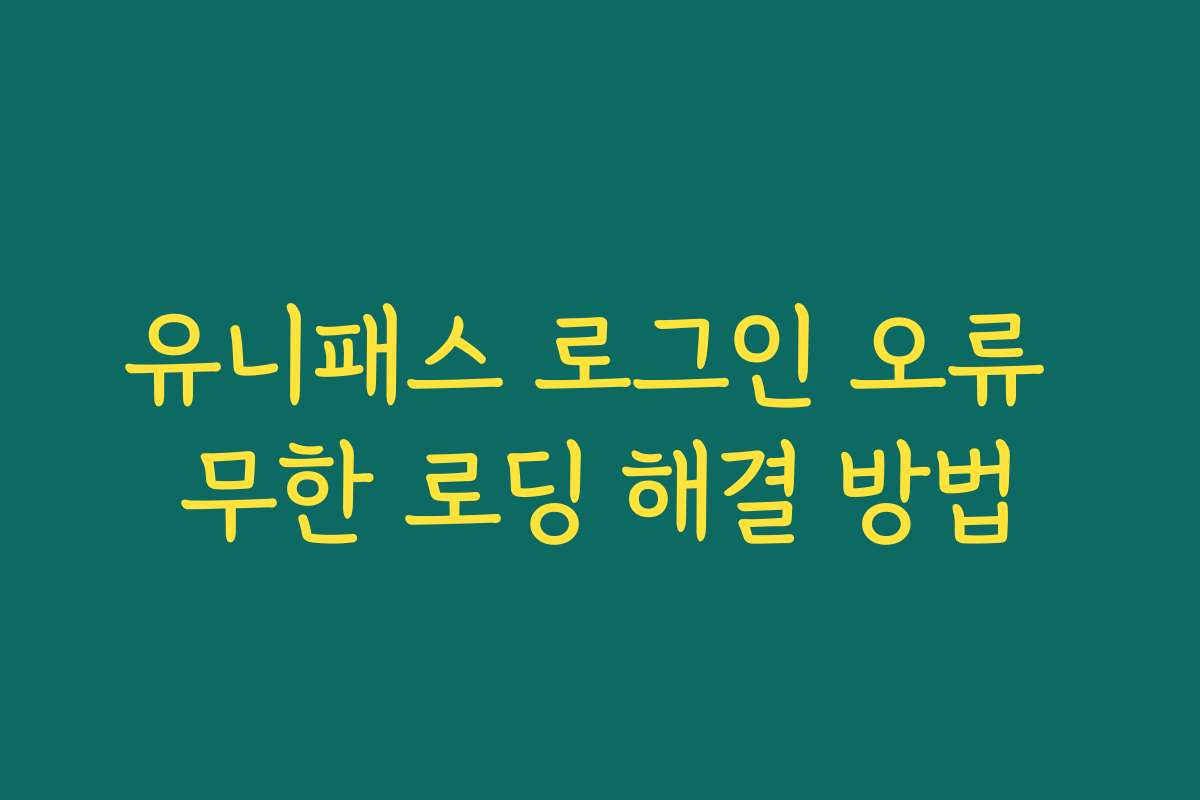 유니패스 로그인 오류 무한 로딩 해결 방법