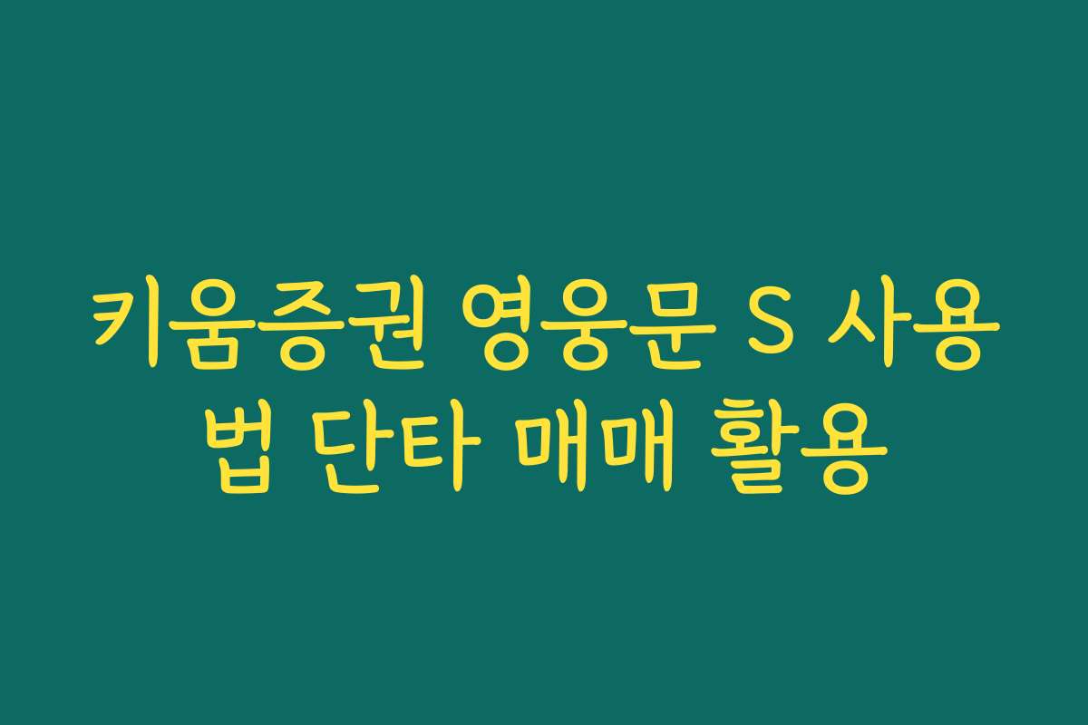 키움증권 영웅문 S 사용법 단타 매매 활용