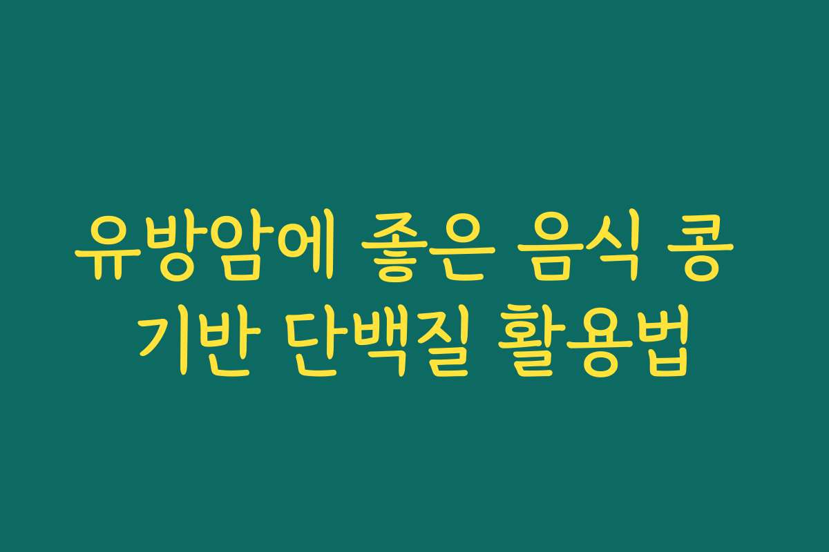 유방암에 좋은 음식 콩 기반 단백질 활용법