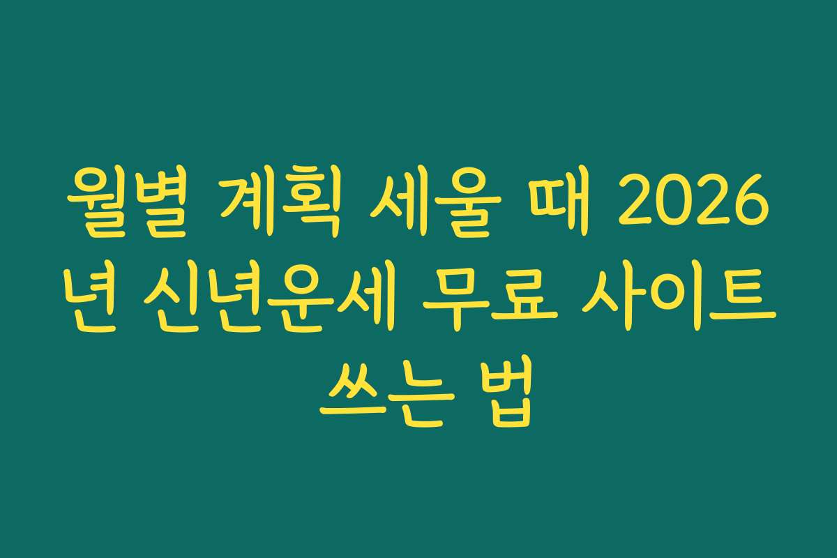 월별 계획 세울 때 2026년 신년운세 무료 사이트 쓰는 법